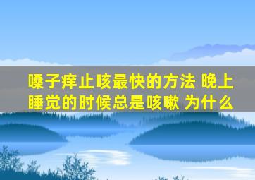 嗓子痒止咳最快的方法 晚上睡觉的时候总是咳嗽 为什么